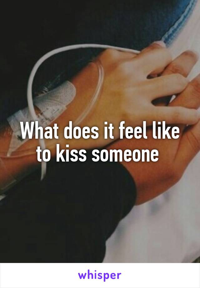 What does it feel like to kiss someone 
