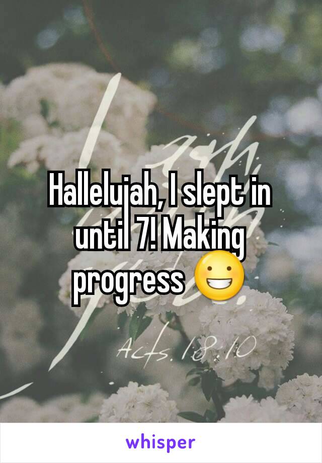 Hallelujah, I slept in until 7! Making progress 😀