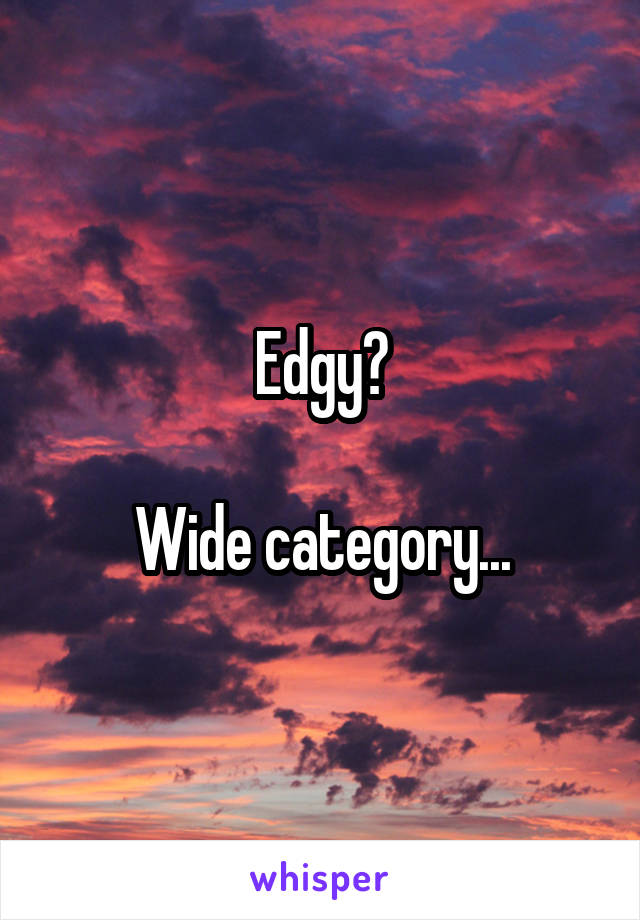 Edgy?

Wide category...