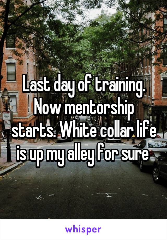 Last day of training. Now mentorship starts. White collar life is up my alley for sure 