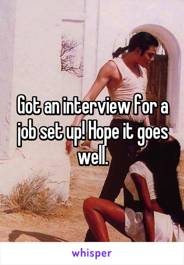Got an interview for a job set up! Hope it goes well.