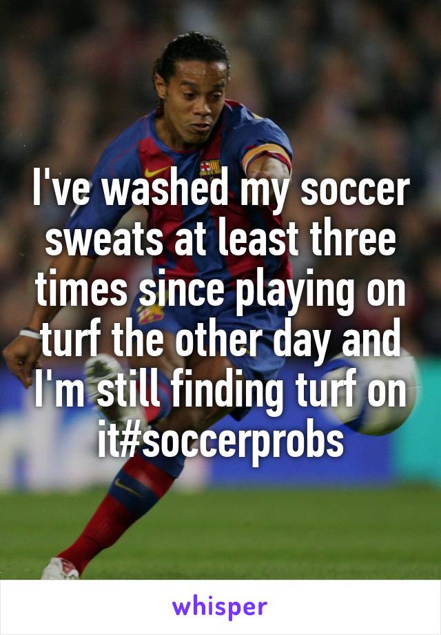 I've washed my soccer sweats at least three times since playing on turf the other day and I'm still finding turf on it#soccerprobs