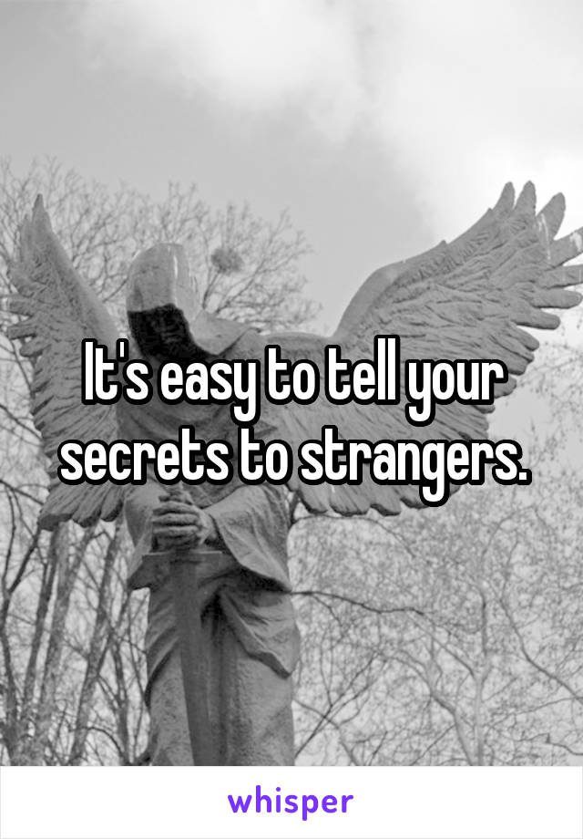 It's easy to tell your secrets to strangers.