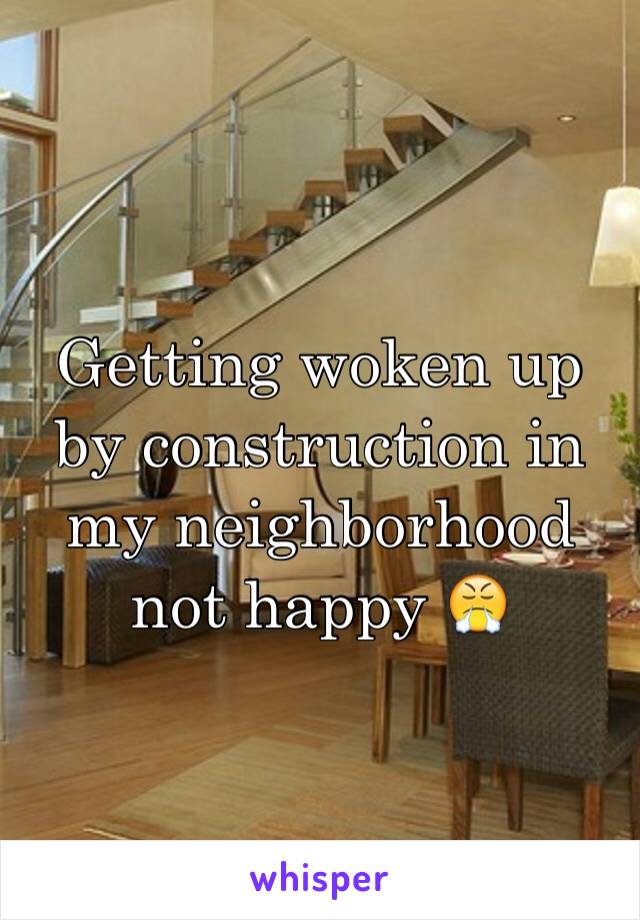 Getting woken up by construction in my neighborhood not happy 😤