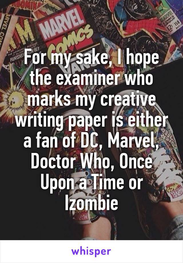 For my sake, I hope the examiner who marks my creative writing paper is either a fan of DC, Marvel, Doctor Who, Once Upon a Time or Izombie
