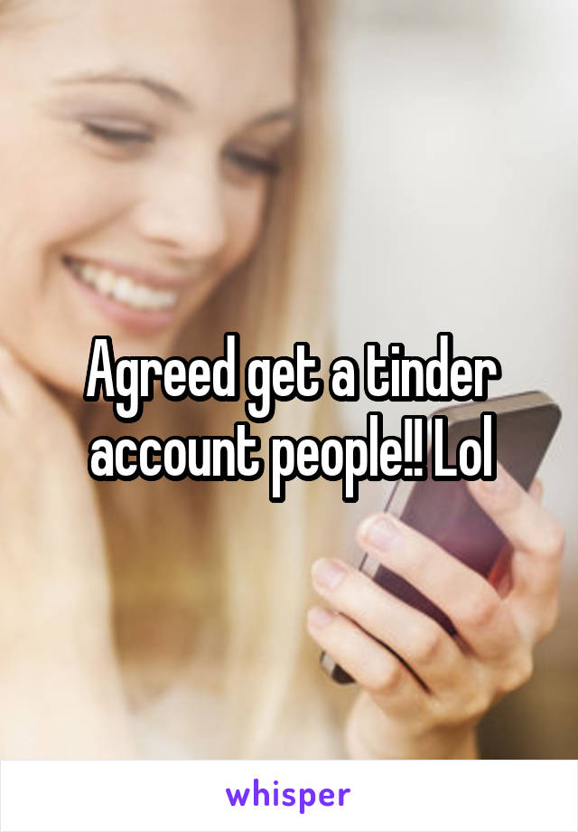 Agreed get a tinder account people!! Lol