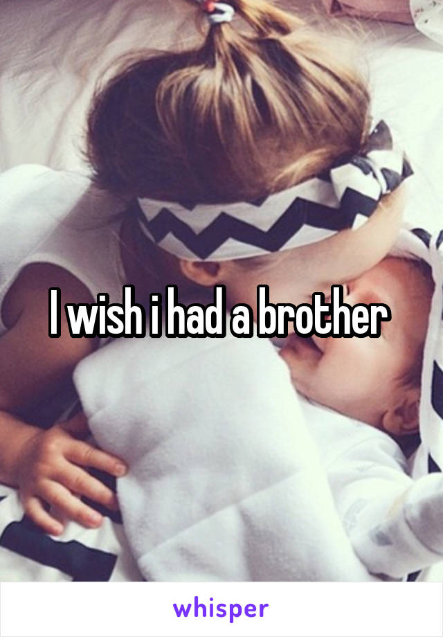 I wish i had a brother 