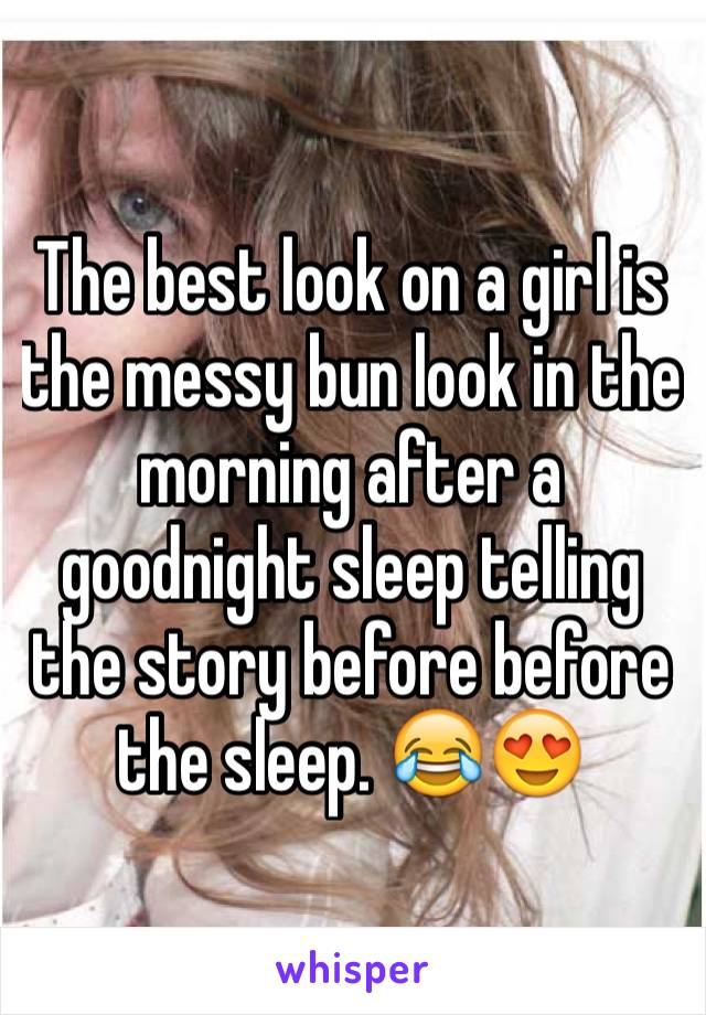 The best look on a girl is the messy bun look in the morning after a goodnight sleep telling the story before before the sleep. 😂😍