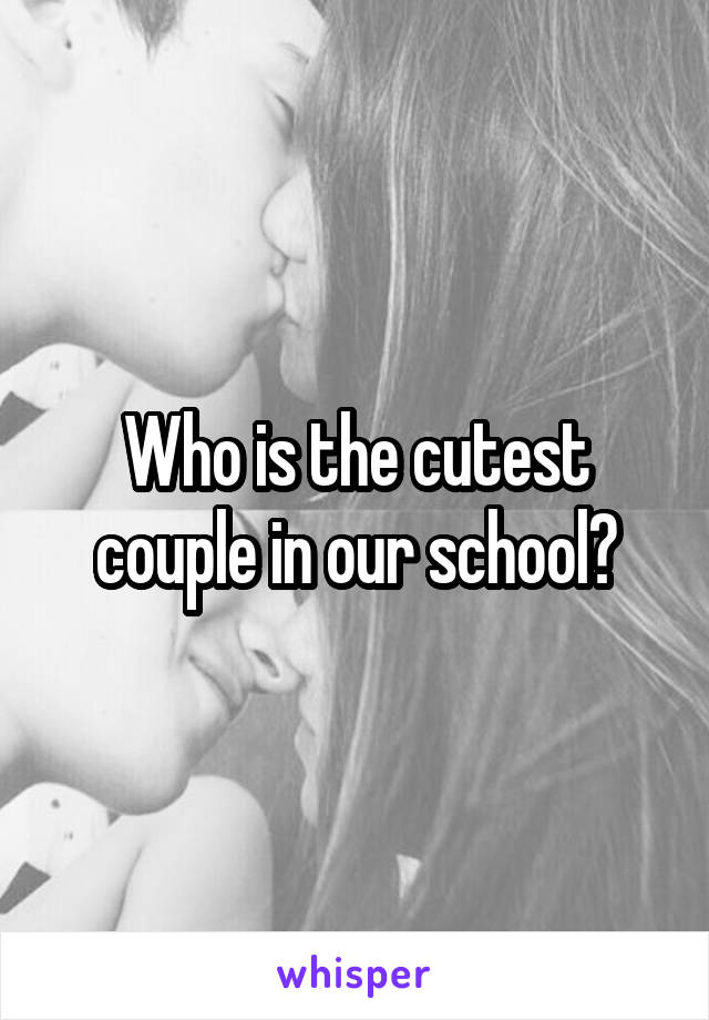 Who is the cutest couple in our school?