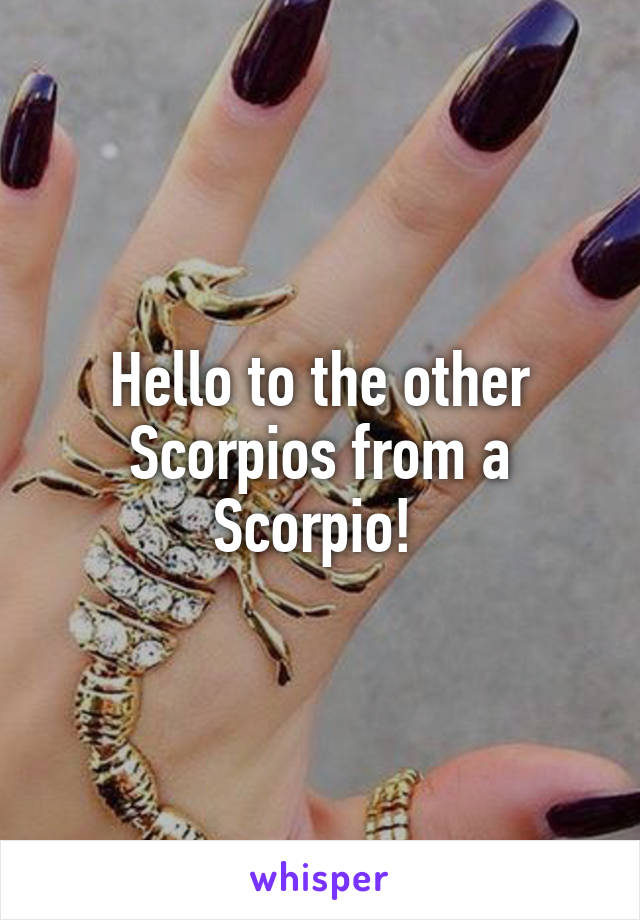 Hello to the other Scorpios from a Scorpio! 