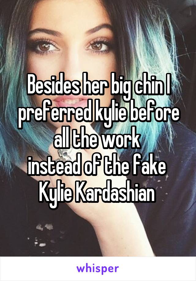 Besides her big chin I preferred kylie before all the work 
instead of the fake 
Kylie Kardashian 
