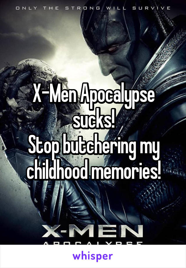 X-Men Apocalypse sucks!
Stop butchering my childhood memories!