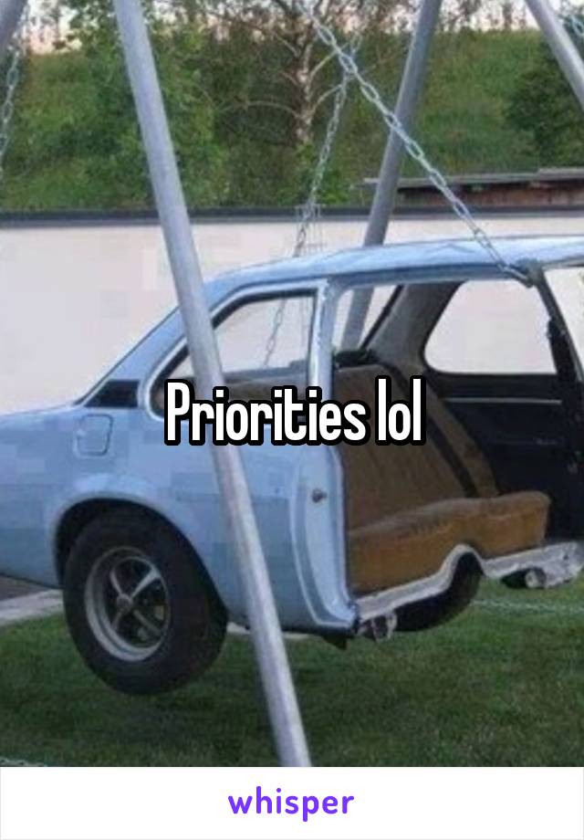 Priorities lol