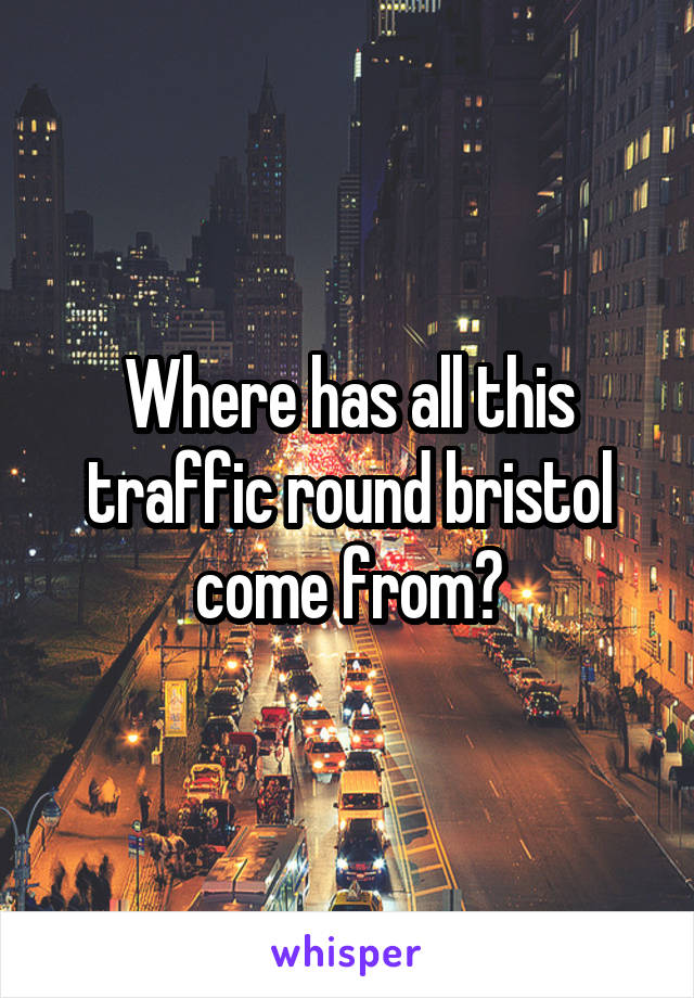 Where has all this traffic round bristol come from?