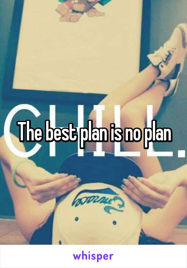 The best plan is no plan