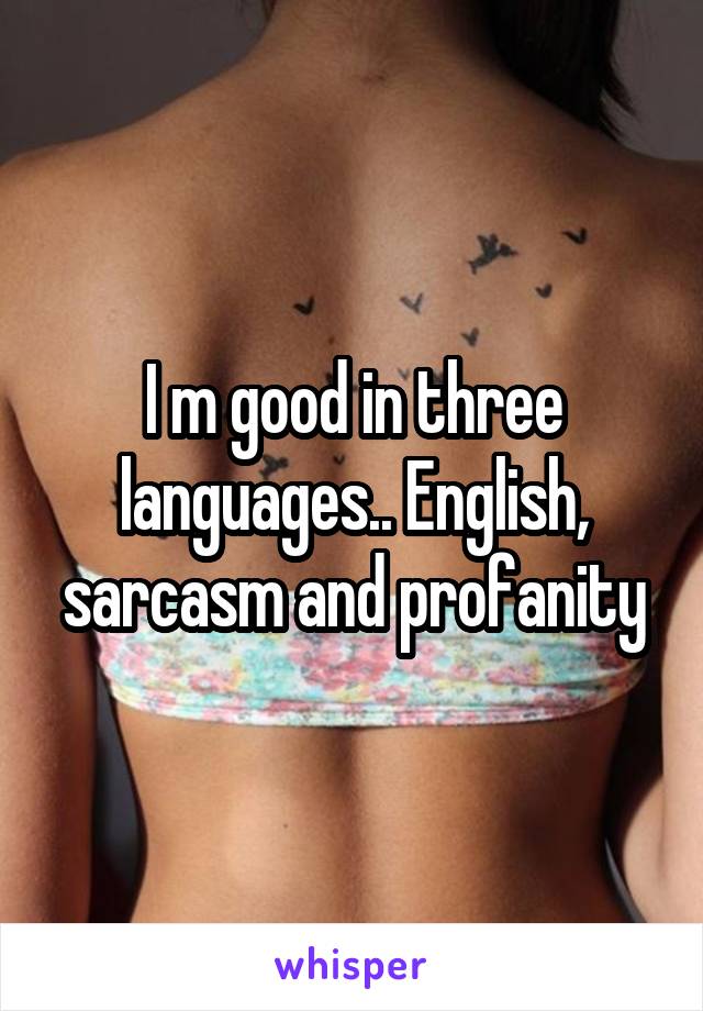 I m good in three languages.. English, sarcasm and profanity