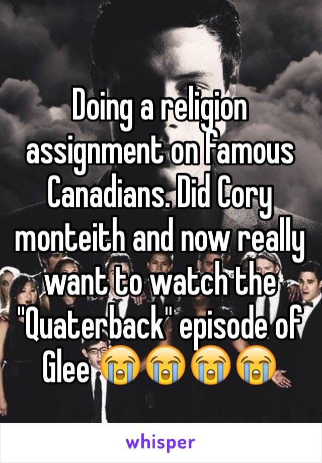 Doing a religion assignment on famous Canadians. Did Cory monteith and now really want to watch the "Quaterback" episode of Glee 😭😭😭😭