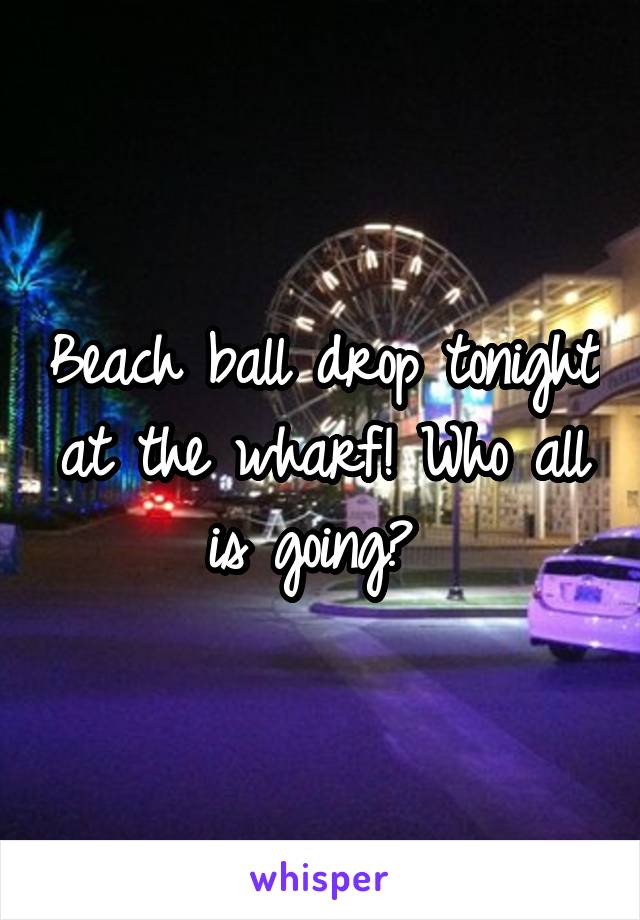 Beach ball drop tonight at the wharf! Who all is going? 