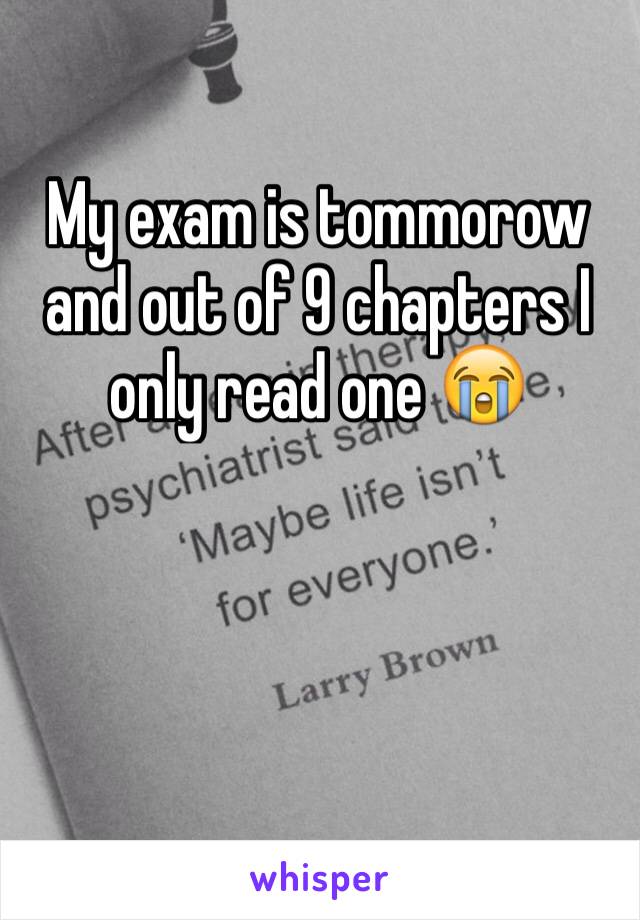 My exam is tommorow and out of 9 chapters I only read one 😭