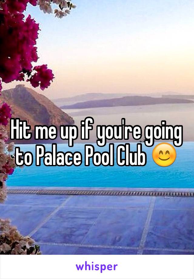 Hit me up if you're going to Palace Pool Club 😊