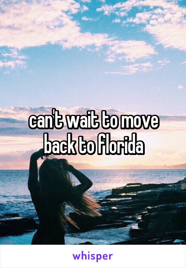 can't wait to move back to florida