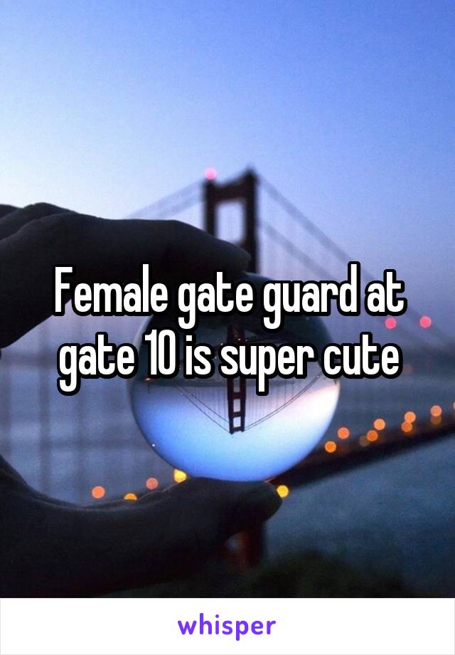 Female gate guard at gate 10 is super cute