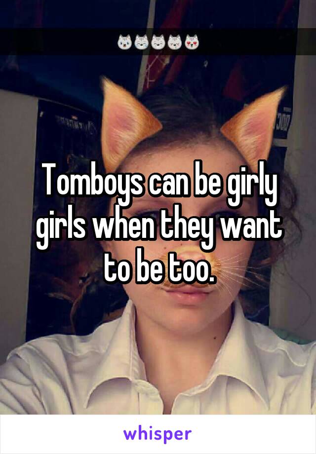 Tomboys can be girly girls when they want to be too.