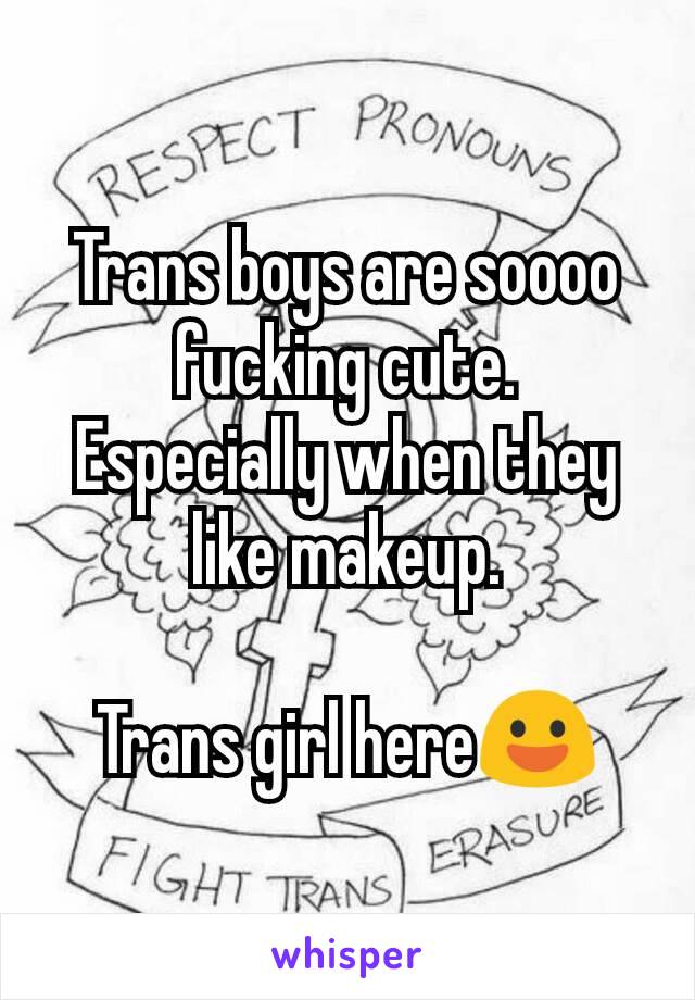Trans boys are soooo fucking cute.
Especially when they like makeup.

Trans girl here😃