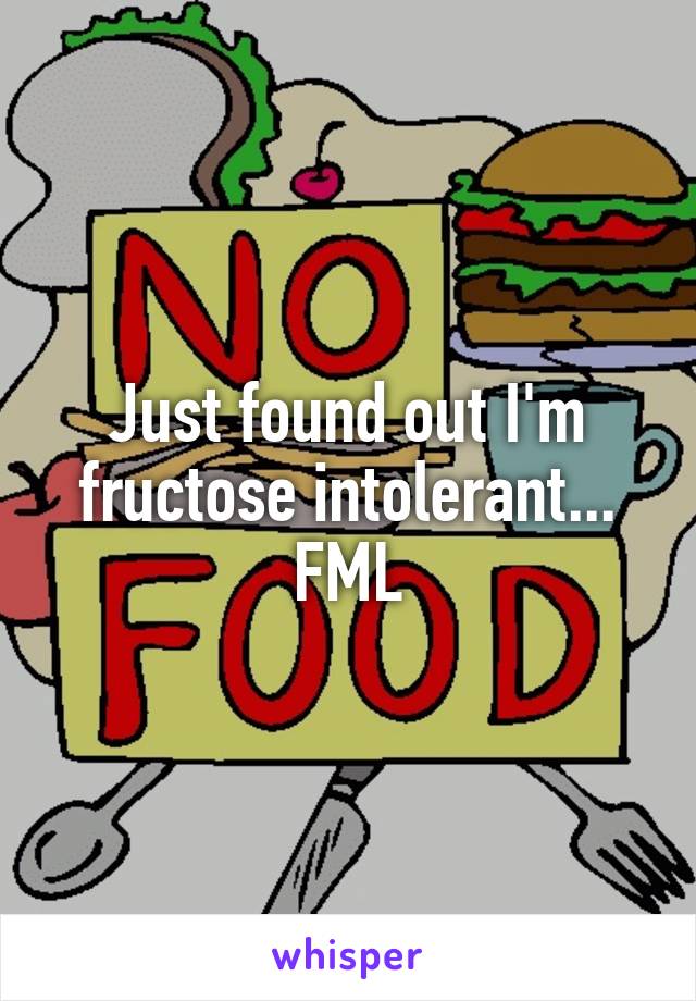 Just found out I'm fructose intolerant... FML