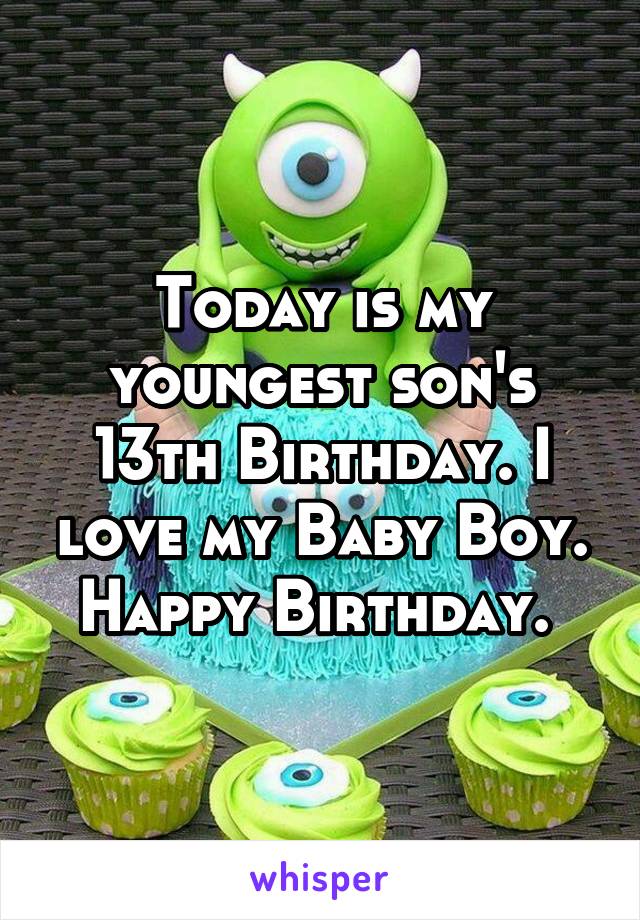 Today is my youngest son's 13th Birthday. I love my Baby Boy. Happy Birthday. 