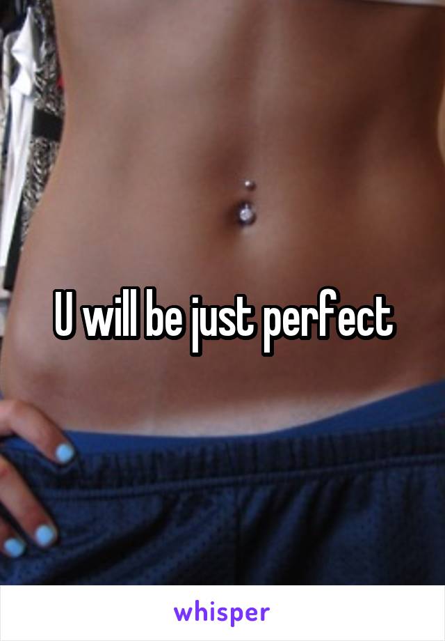 U will be just perfect