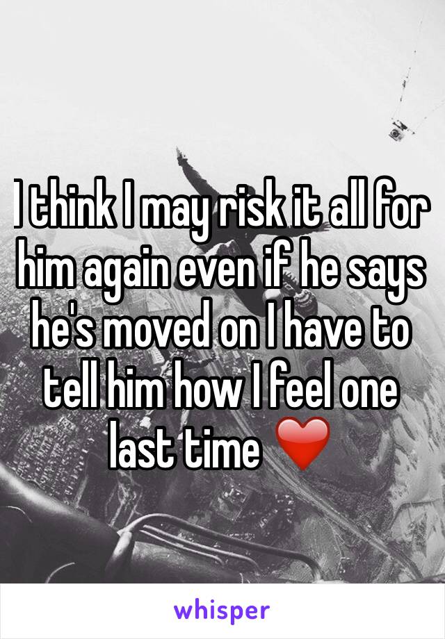 I think I may risk it all for him again even if he says he's moved on I have to tell him how I feel one last time ❤️