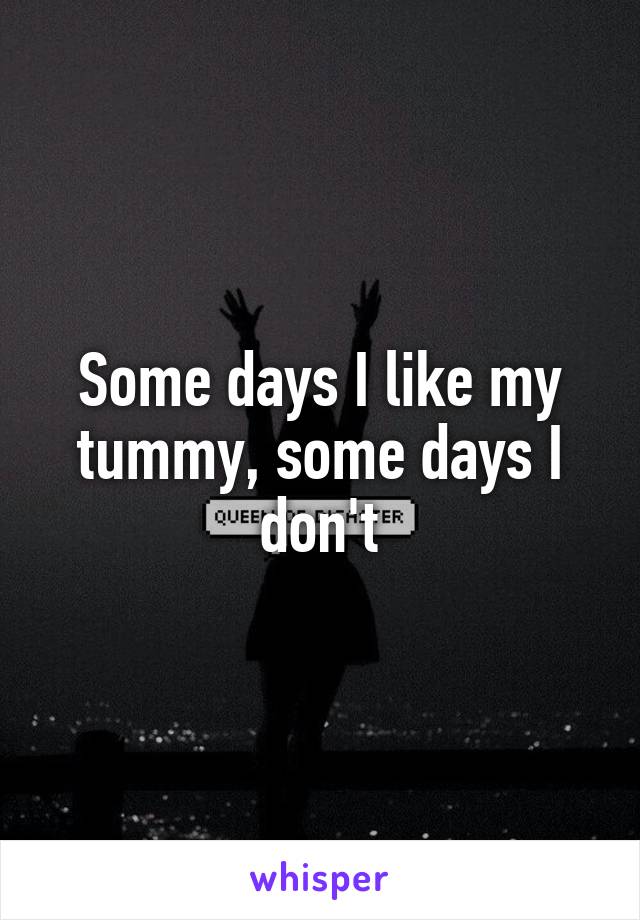 Some days I like my tummy, some days I don't