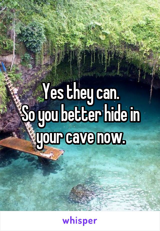 Yes they can.
So you better hide in your cave now.