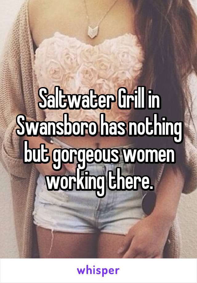 Saltwater Grill in Swansboro has nothing but gorgeous women working there.