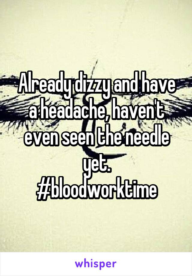 Already dizzy and have a headache, haven't even seen the needle yet.
#bloodworktime
