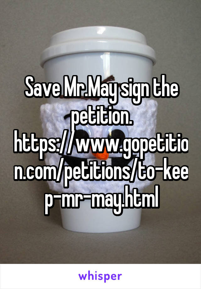 Save Mr.May sign the petition.
https://www.gopetition.com/petitions/to-keep-mr-may.html