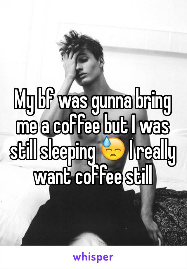 My bf was gunna bring me a coffee but I was still sleeping 😓 I really want coffee still