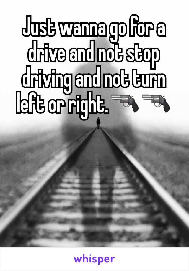 Just wanna go for a drive and not stop driving and not turn left or right.🔫🔫