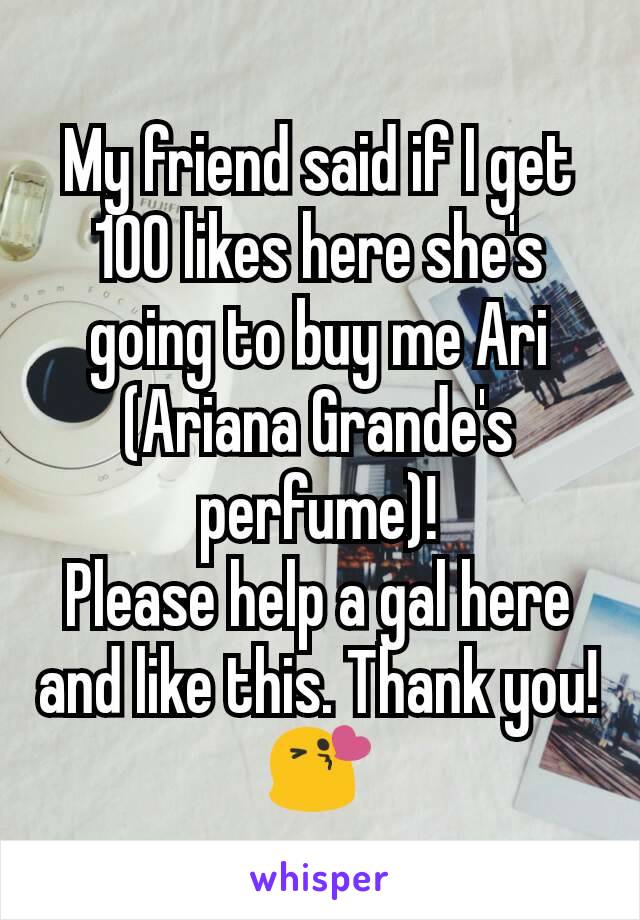 My friend said if I get 100 likes here she's going to buy me Ari (Ariana Grande's perfume)!
Please help a gal here and like this. Thank you! 😘