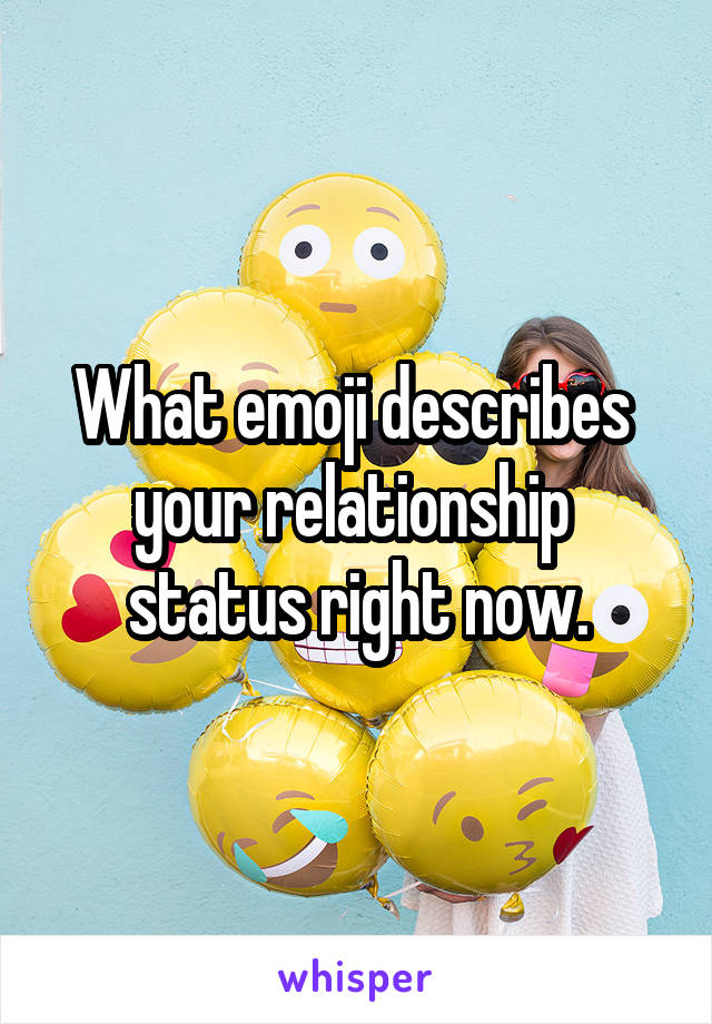 What emoji describes 
your relationship 
status right now.