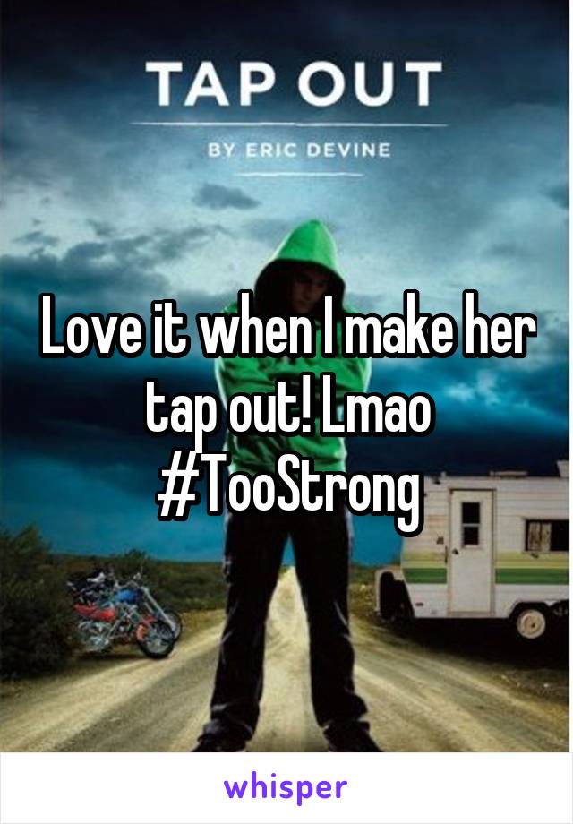 Love it when I make her tap out! Lmao #TooStrong