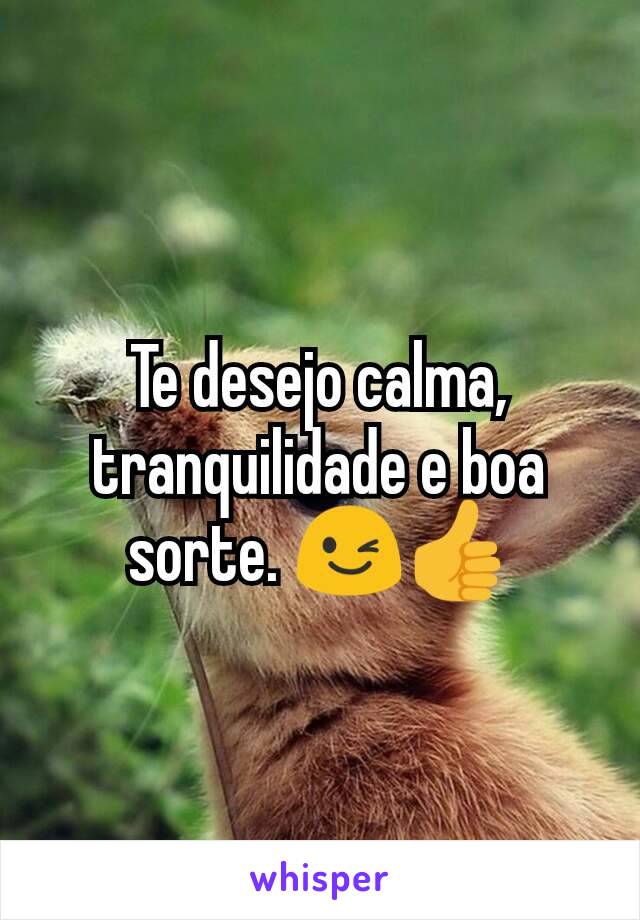 Te desejo calma, tranquilidade e boa sorte. 😉👍