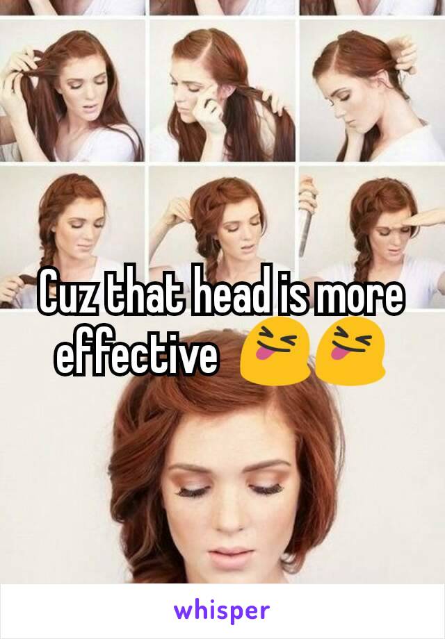 Cuz that head is more effective  😝😝