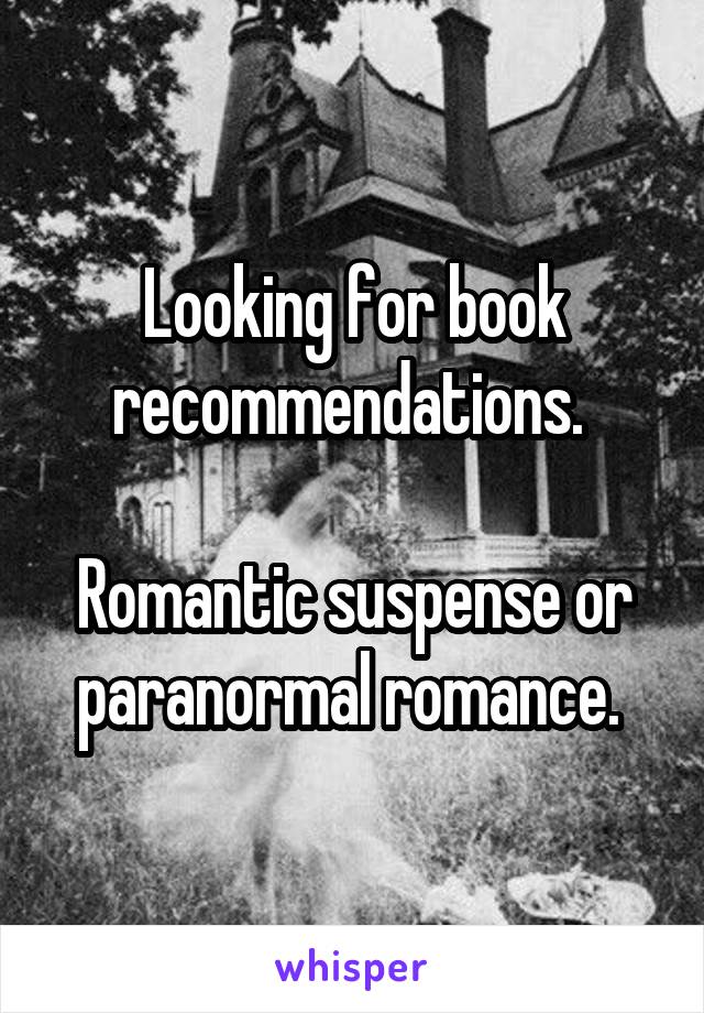 Looking for book recommendations. 

Romantic suspense or paranormal romance. 