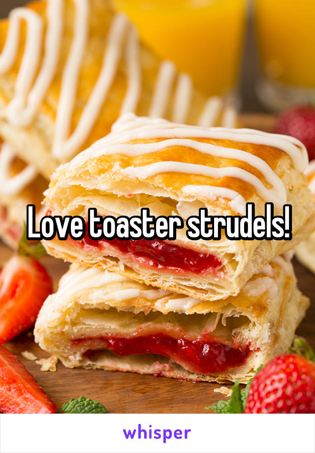 Love toaster strudels!