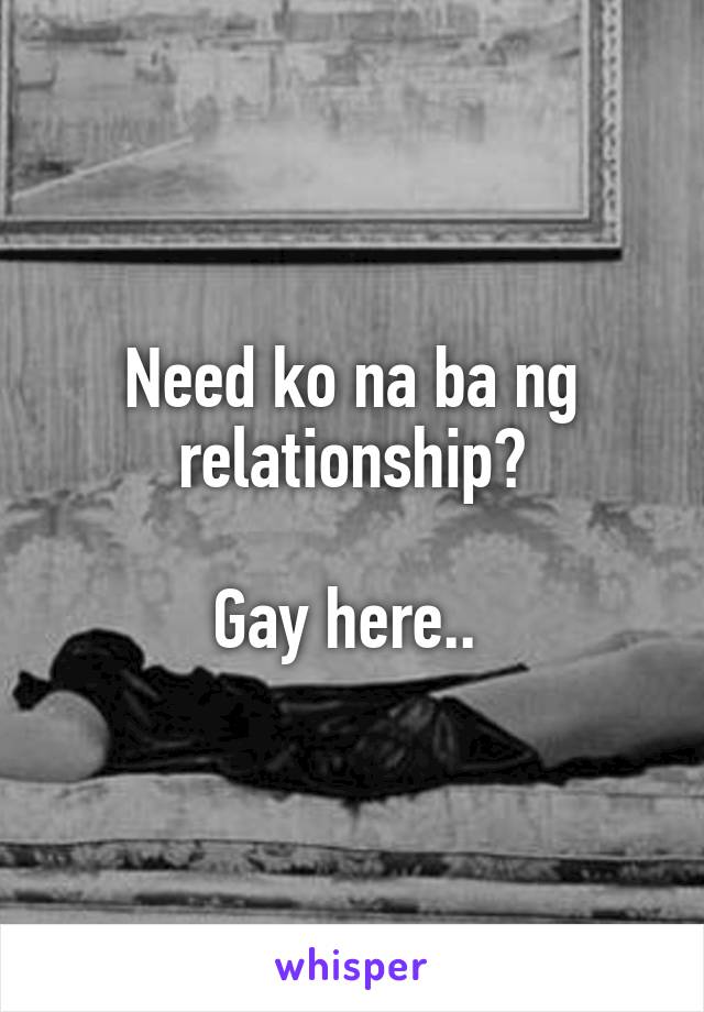 Need ko na ba ng relationship?

Gay here.. 
