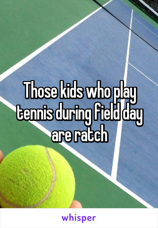 Those kids who play tennis during field day are ratch