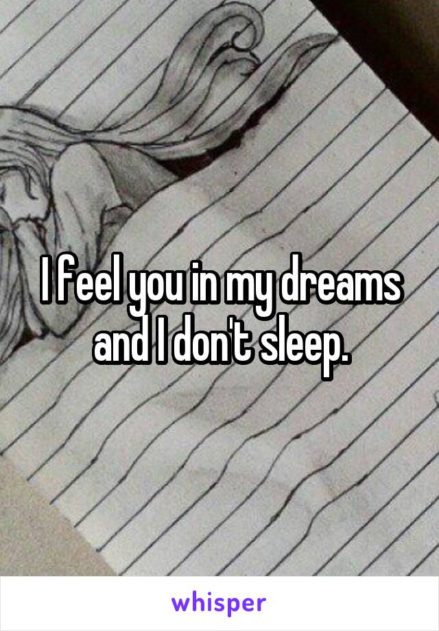 I feel you in my dreams and I don't sleep.