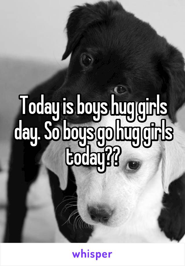 Today is boys hug girls day. So boys go hug girls today❤️